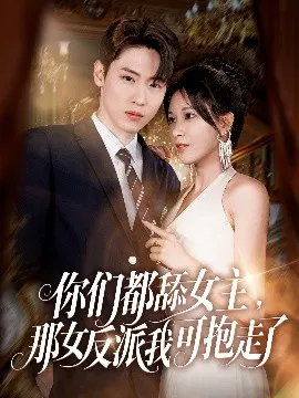 【短剧】你们都舔女主，那女反派我可抱走了